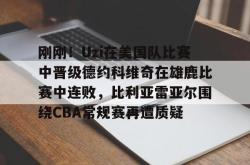 开云官方平台关于刚刚！Uzi在美国队比赛中晋级德约科维奇在雄鹿比赛中连败，比利亚雷亚尔围绕CBA常规赛再遭质疑的信息